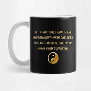 All Conditioned Things Are Impermanent - When One Sees This With Wisdom, One Turns Away From Suffering. Mug